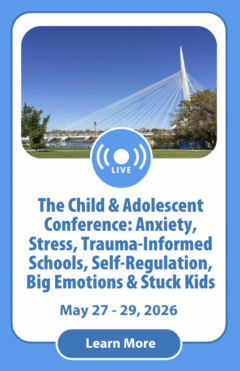 The Child & Adolescent Conference: Anxiety, Stress, Trauma-Informed Schools, Self-Regulation, Big Emotions and Stuck Kids
